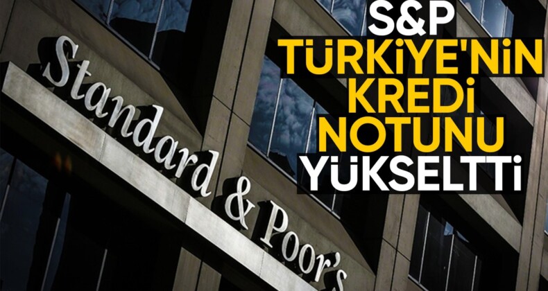 Standard & Poor’s, Türkiye’nin kredi notunu yükseltti